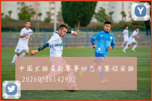 中国女排最新赛事动态与赛程安排_20260526142952