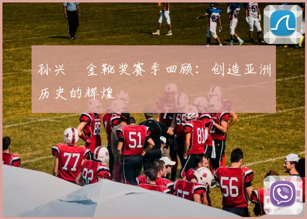 孙兴慜金靴奖赛季回顾：创造亚洲历史的辉煌