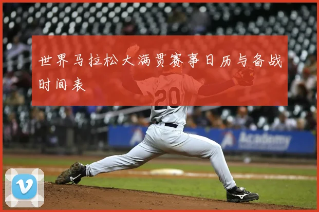 世界马拉松大满贯赛事日历与备战时间表