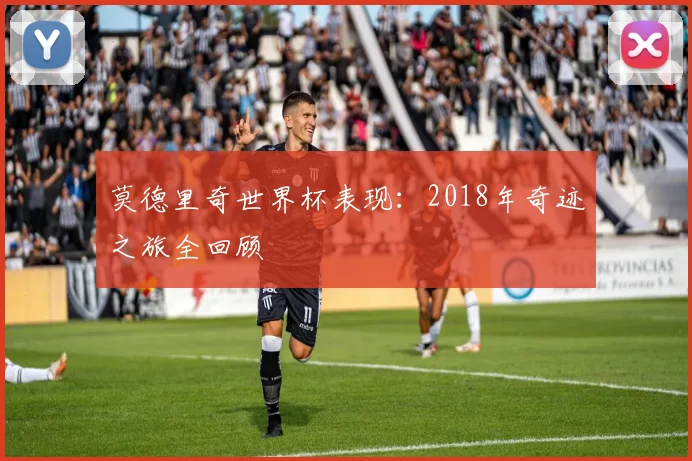 莫德里奇世界杯表现:2018年奇迹之旅全回顾