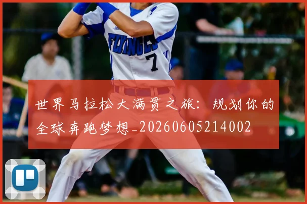 世界马拉松大满贯之旅：规划你的全球奔跑梦想_20260605214002
