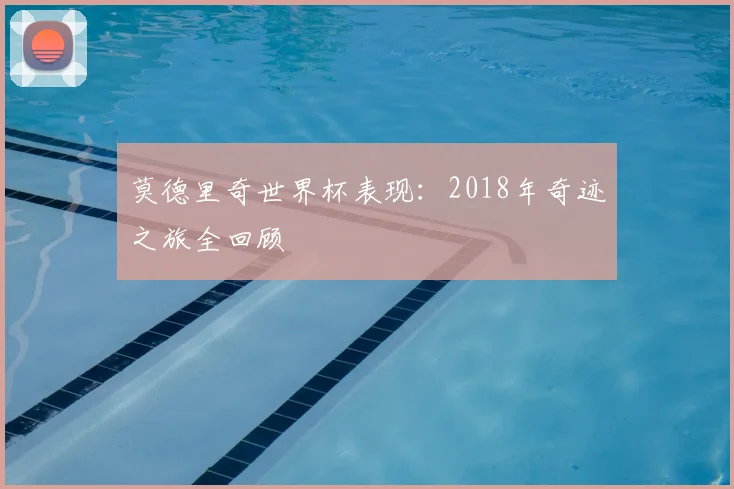 莫德里奇世界杯表现:2018年奇迹之旅全回顾