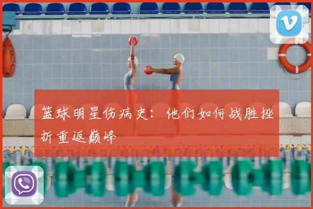 篮球明星伤病史：他们如何战胜挫折重返巅峰