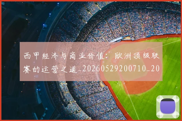 西甲经济与商业价值:欧洲顶级联赛的运营之道_20260529200710_20260703181913