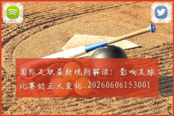 国际足联最新规则解读：影响足球比赛的五大变化_20260606153001