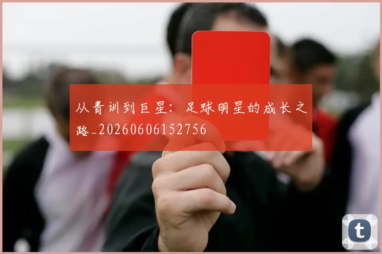从青训到巨星:足球明星的成长之路_20260606152756