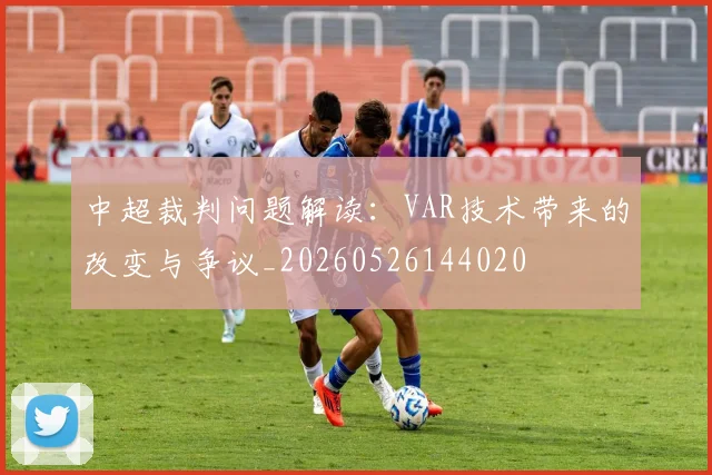 中超裁判问题解读:VAR技术带来的改变与争议_20260526144020