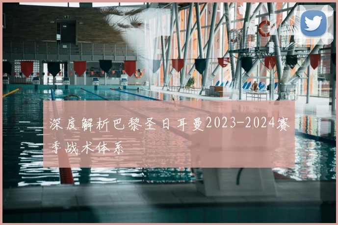 深度解析巴黎圣日耳曼2023-2024赛季战术体系