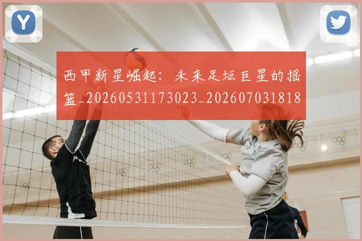 西甲新星崛起:未来足坛巨星的摇篮_20260531173023_20260703181856