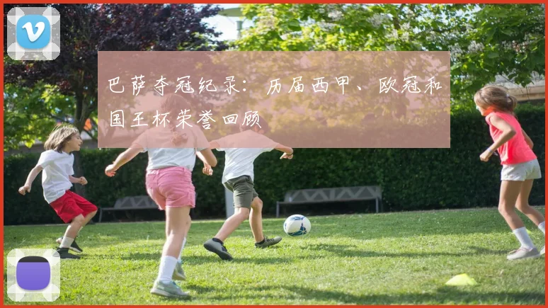 巴萨夺冠纪录:历届西甲、欧冠和国王杯荣誉回顾