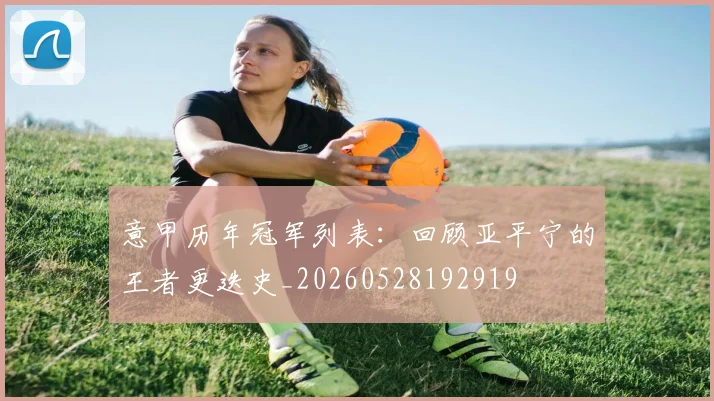 意甲历年冠军列表：回顾亚平宁的王者更迭史_20260528192919