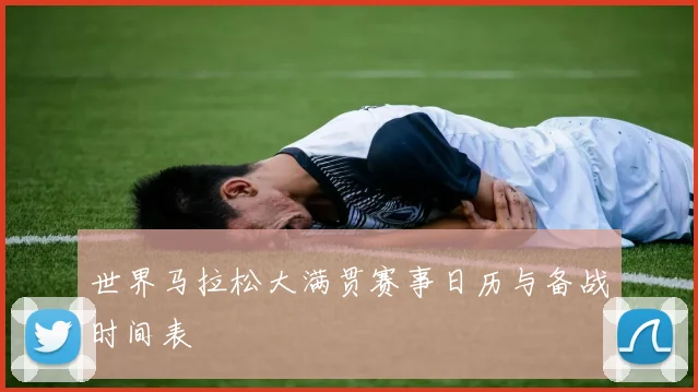 世界马拉松大满贯赛事日历与备战时间表