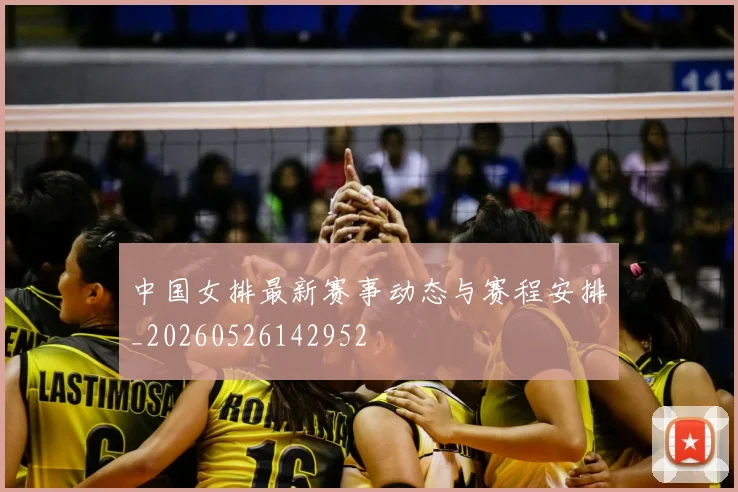 中国女排最新赛事动态与赛程安排_20260526142952