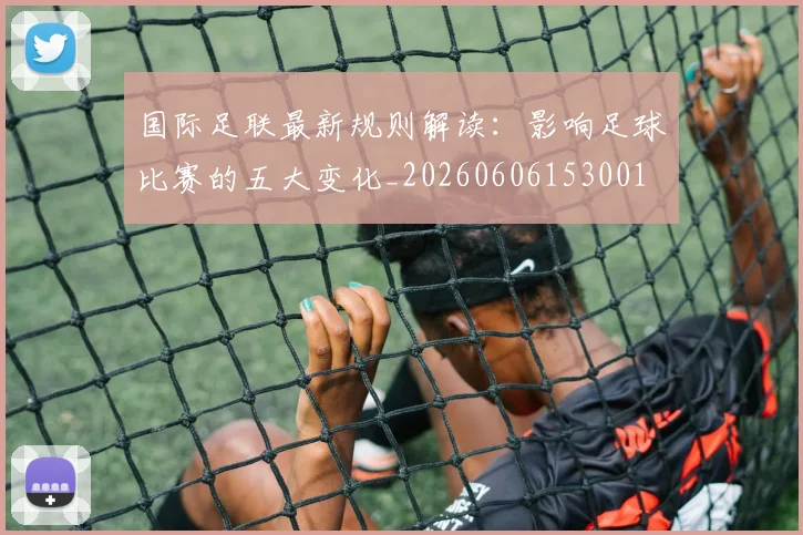 国际足联最新规则解读:影响足球比赛的五大变化_20260606153001