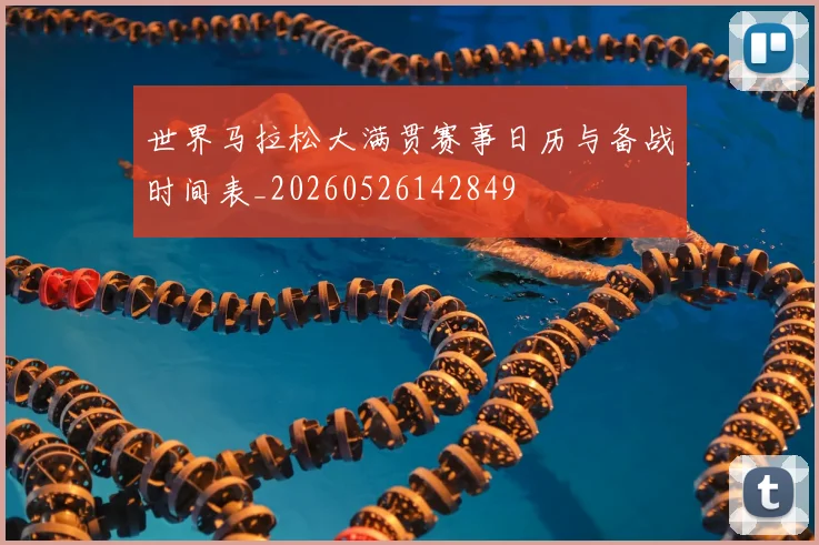 世界马拉松大满贯赛事日历与备战时间表_20260526142849
